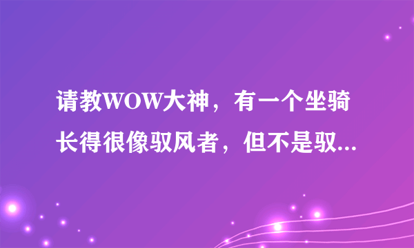 请教WOW大神，有一个坐骑长得很像驭风者，但不是驭风者，头上有两个角的，请问是什么坐骑，怎么出？