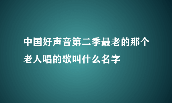 中国好声音第二季最老的那个老人唱的歌叫什么名字