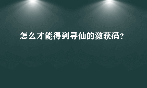 怎么才能得到寻仙的激获码？