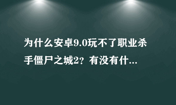 为什么安卓9.0玩不了职业杀手僵尸之城2？有没有什么办法解决