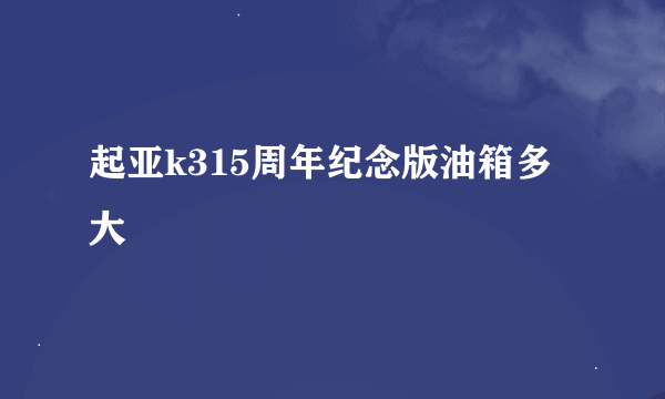 起亚k315周年纪念版油箱多大