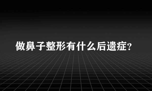 做鼻子整形有什么后遗症？