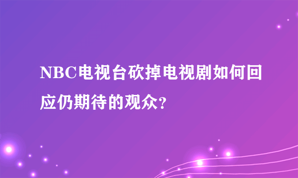 NBC电视台砍掉电视剧如何回应仍期待的观众？