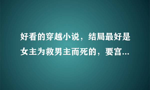 好看的穿越小说，结局最好是女主为救男主而死的，要宫斗。男主最好是皇上。女主最好把现代的东西用在古代