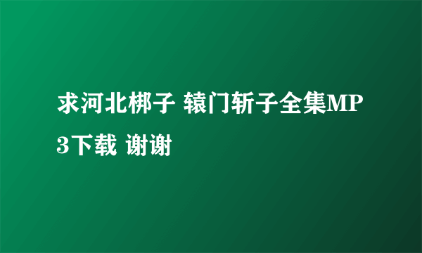 求河北梆子 辕门斩子全集MP3下载 谢谢