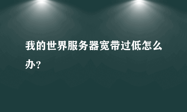 我的世界服务器宽带过低怎么办？