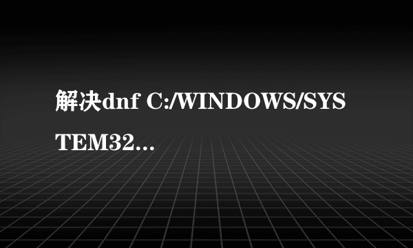 解决dnf C:/WINDOWS/SYSTEM32/GAMELINK.DLL