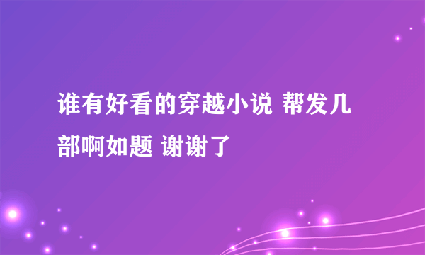 谁有好看的穿越小说 帮发几部啊如题 谢谢了