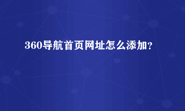 360导航首页网址怎么添加？