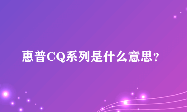 惠普CQ系列是什么意思？