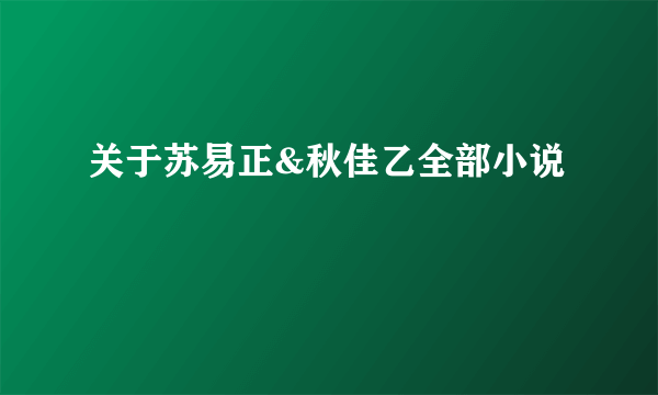 关于苏易正&秋佳乙全部小说