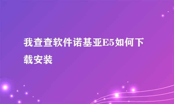 我查查软件诺基亚E5如何下载安装