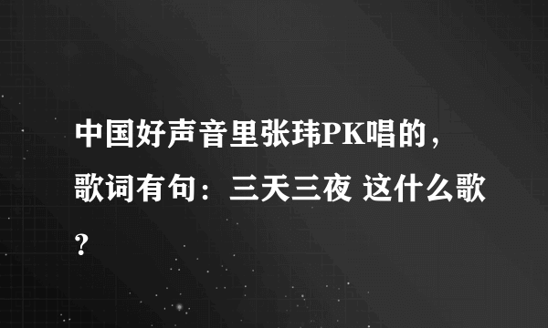 中国好声音里张玮PK唱的，歌词有句：三天三夜 这什么歌？