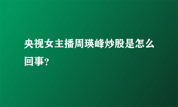 央视女主播周瑛峰炒股是怎么回事？