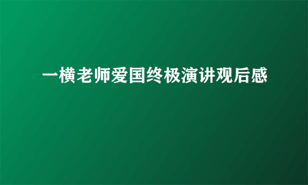 一横老师爱国终极演讲观后感