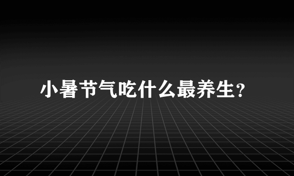 小暑节气吃什么最养生？