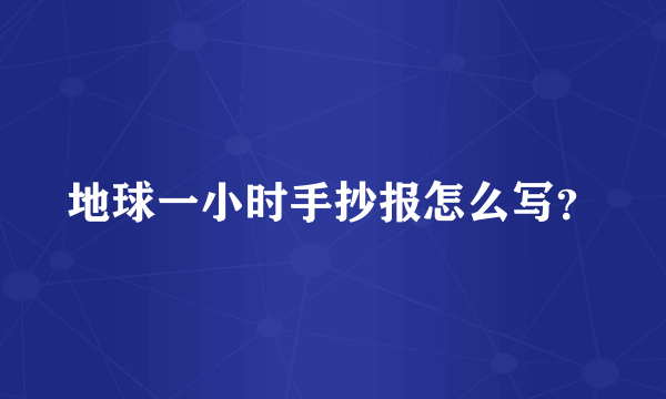 地球一小时手抄报怎么写？