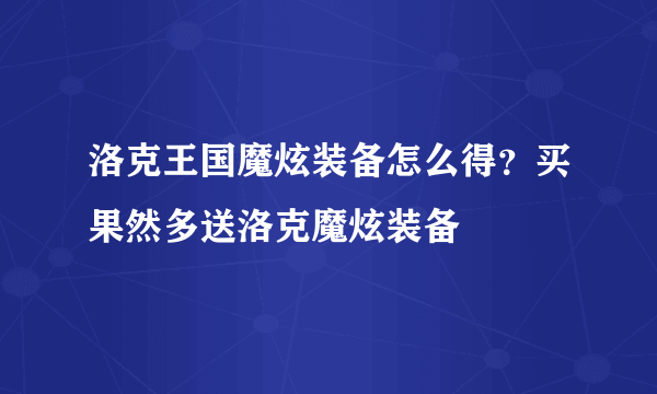 洛克王国魔炫装备怎么得？买果然多送洛克魔炫装备