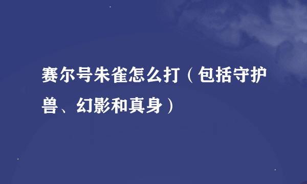 赛尔号朱雀怎么打（包括守护兽、幻影和真身）