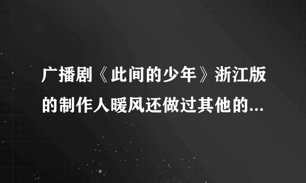 广播剧《此间的少年》浙江版的制作人暖风还做过其他的广播剧吗？都有哪些啊