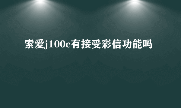 索爱j100c有接受彩信功能吗