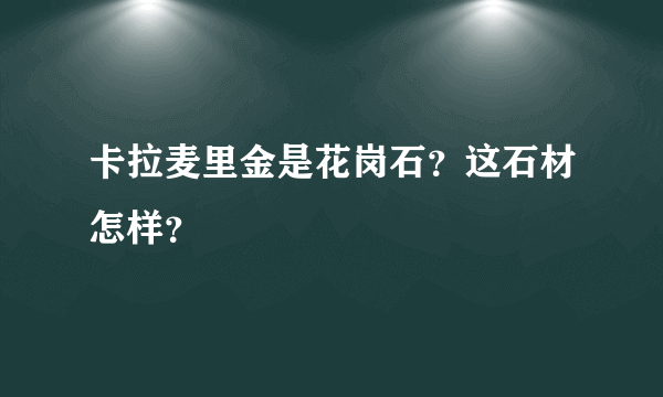 卡拉麦里金是花岗石？这石材怎样？