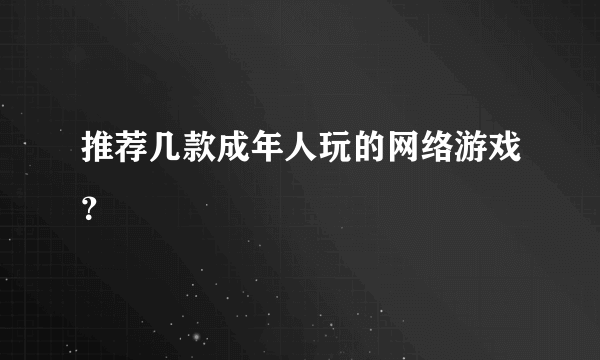 推荐几款成年人玩的网络游戏？