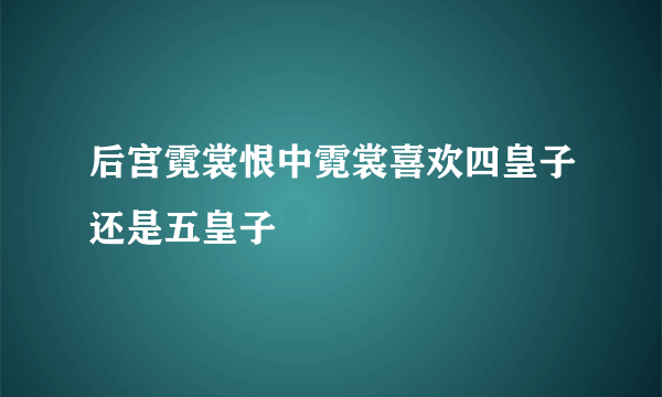 后宫霓裳恨中霓裳喜欢四皇子还是五皇子