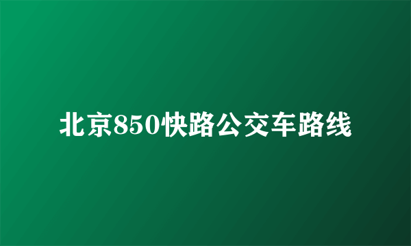 北京850快路公交车路线