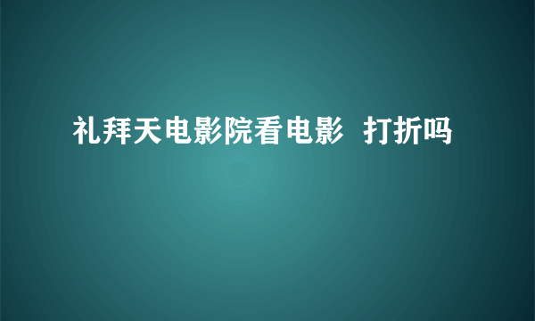 礼拜天电影院看电影  打折吗