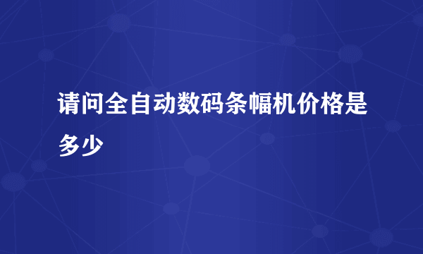 请问全自动数码条幅机价格是多少