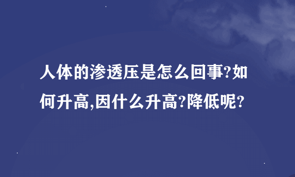 人体的渗透压是怎么回事?如何升高,因什么升高?降低呢?