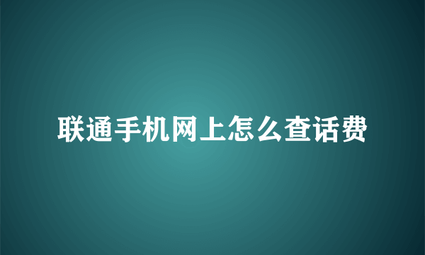 联通手机网上怎么查话费