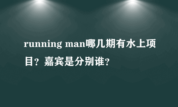 running man哪几期有水上项目？嘉宾是分别谁？