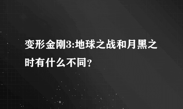 变形金刚3:地球之战和月黑之时有什么不同？