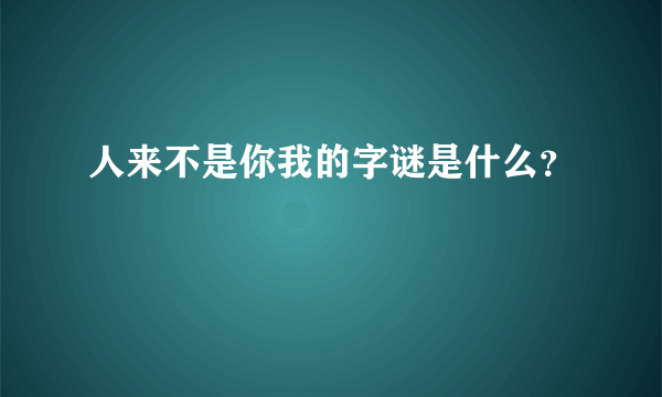 人来不是你我的字谜是什么？