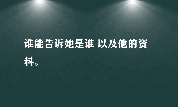 谁能告诉她是谁 以及他的资料。