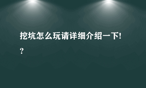 挖坑怎么玩请详细介绍一下!？