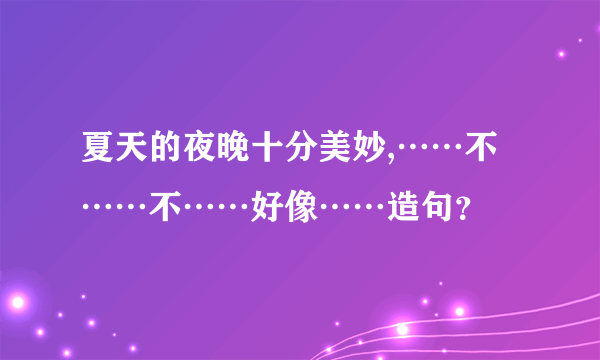 夏天的夜晚十分美妙,……不……不……好像……造句？