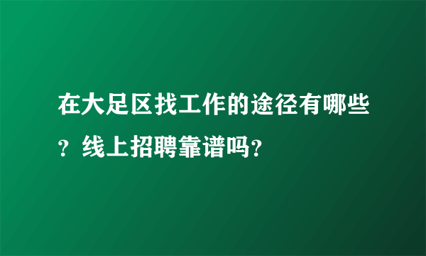 在大足区找工作的途径有哪些？线上招聘靠谱吗？