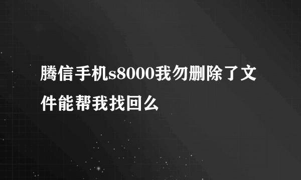 腾信手机s8000我勿删除了文件能帮我找回么