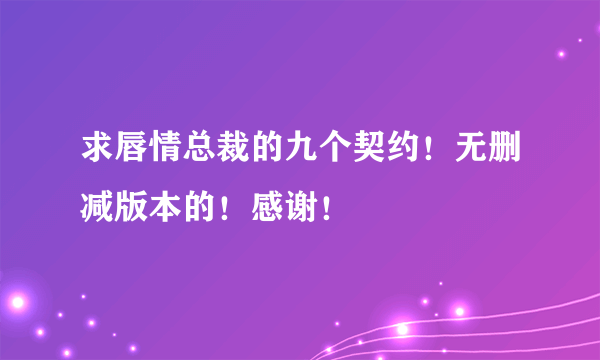 求唇情总裁的九个契约！无删减版本的！感谢！