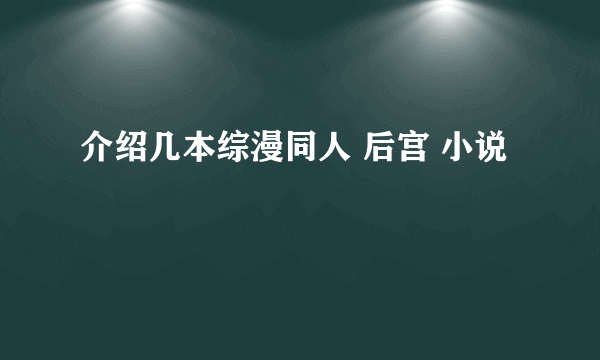 介绍几本综漫同人 后宫 小说