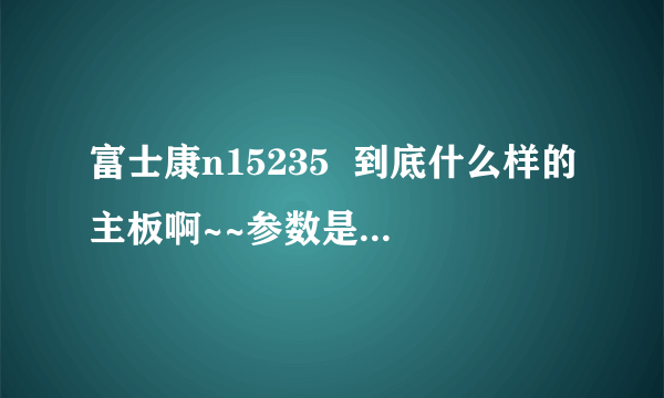 富士康n15235  到底什么样的主板啊~~参数是多少啊~~到底