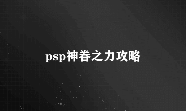 psp神眷之力攻略