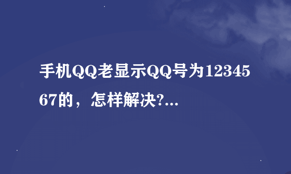 手机QQ老显示QQ号为1234567的，怎样解决?能按照他说的发信息去验证吗？