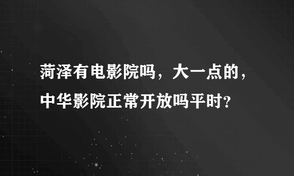 菏泽有电影院吗，大一点的，中华影院正常开放吗平时？