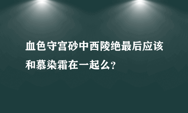 血色守宫砂中西陵绝最后应该和慕染霜在一起么？