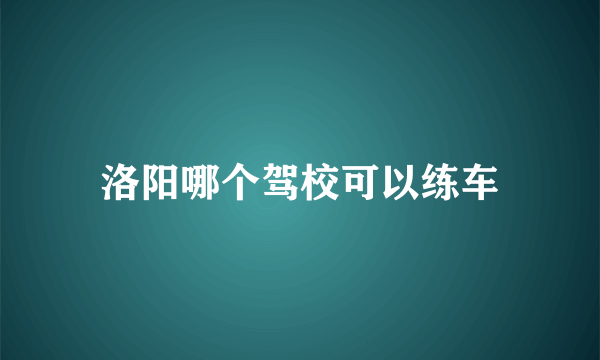 洛阳哪个驾校可以练车