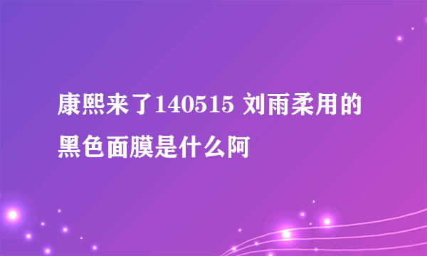 康熙来了140515 刘雨柔用的黑色面膜是什么阿